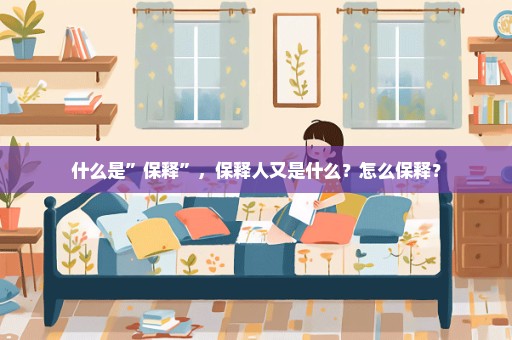 什么是”保释”，保释人又是什么？怎么保释？