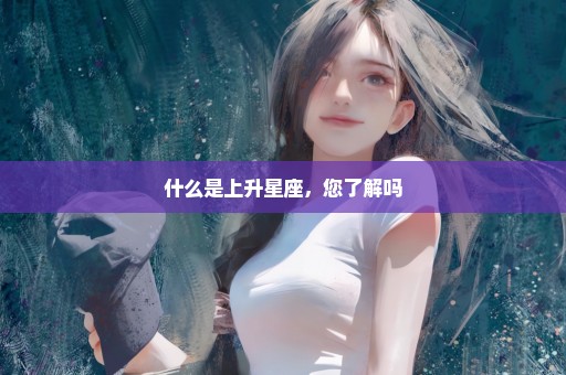 什么是上升星座，您了解吗