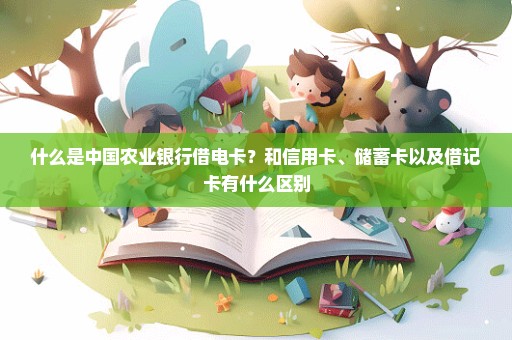 什么是中国农业银行借电卡？和信用卡、储蓄卡以及借记卡有什么区别