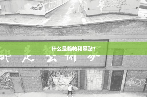 什么是临帖和摹贴？
