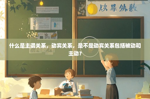 什么是主谓关系，动宾关系，是不是动宾关系包括被动和主动？