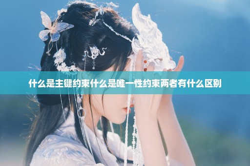 什么是主键约束什么是唯一性约束两者有什么区别
