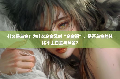 什么是乌金？为什么乌金又叫“乌金钢”，是否乌金的纯比不上白金与黄金？