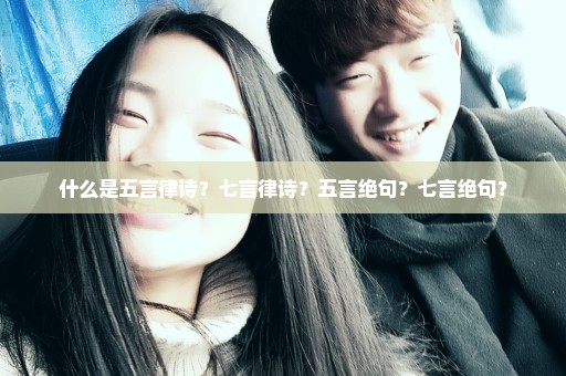 什么是五言律诗？七言律诗？五言绝句？七言绝句？