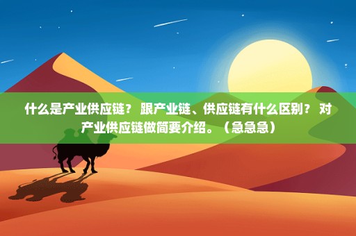 什么是产业供应链？ 跟产业链、供应链有什么区别？ 对产业供应链做简要介绍。（急急急）