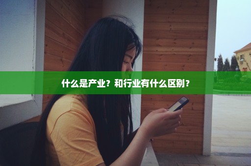 什么是产业？和行业有什么区别？
