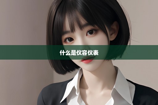什么是仪容仪表