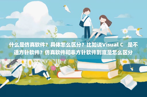 什么是仿真软件？具体怎么区分？比如说Visual C++ 是不适方针软件？仿真软件和非方针软件到底是怎么区分