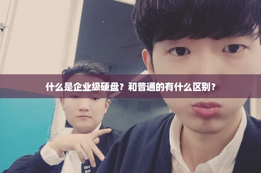 什么是企业级硬盘？和普通的有什么区别？