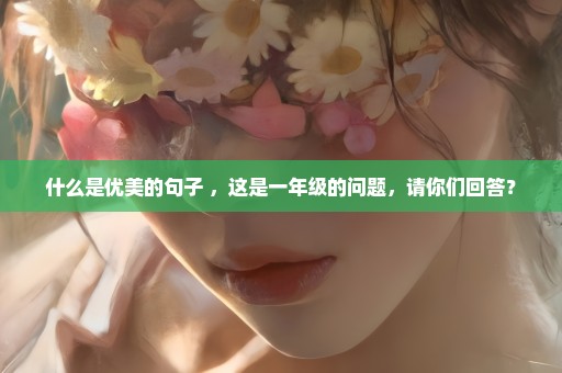 什么是优美的句子 ，这是一年级的问题，请你们回答？