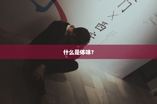 什么是体味？