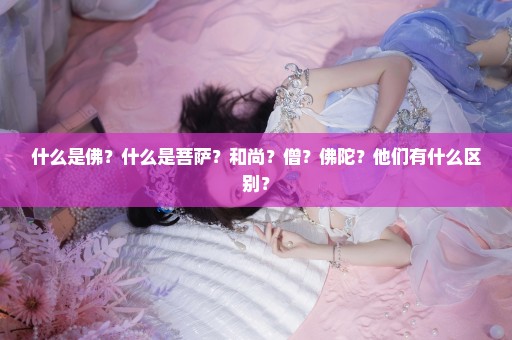 什么是佛？什么是菩萨？和尚？僧？佛陀？他们有什么区别？