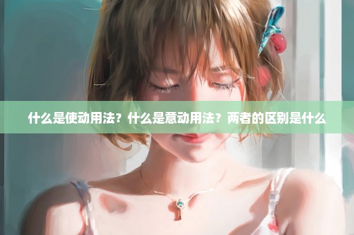 什么是使动用法？什么是意动用法？两者的区别是什么