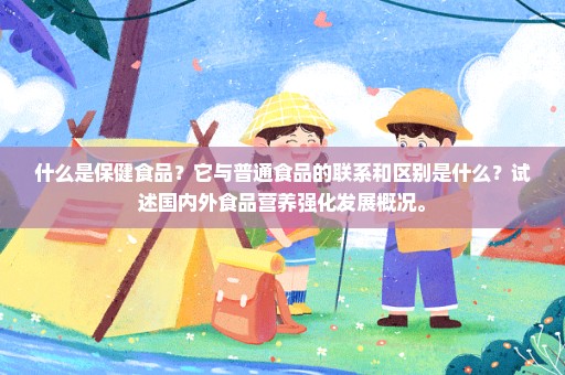 什么是保健食品？它与普通食品的联系和区别是什么？试述国内外食品营养强化发展概况。