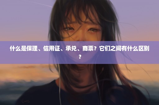 什么是保理、信用证、承兑、商票？它们之间有什么区别？
