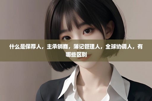 什么是保荐人，主承销商，簿记管理人，全球协调人，有哪些区别