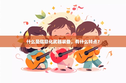 什么是信息化武器装备，有什么特点？