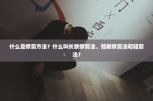 什么是修剪方法？什么叫长放修剪法、短截修剪法和轻剪法？