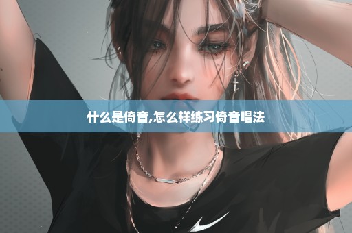 什么是倚音,怎么样练习倚音唱法