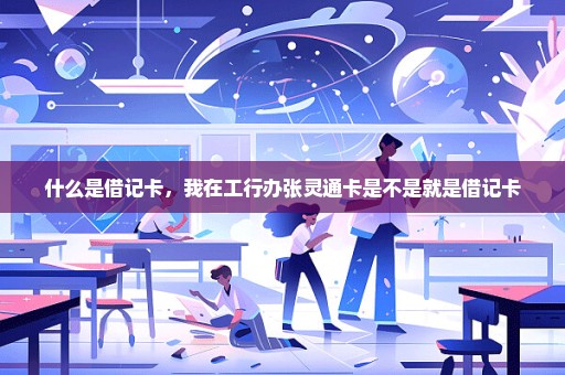 什么是借记卡，我在工行办张灵通卡是不是就是借记卡