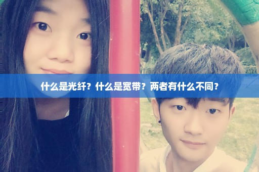 什么是光纤？什么是宽带？两者有什么不同？