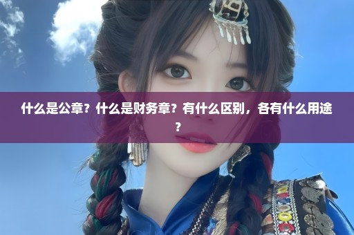 什么是公章？什么是财务章？有什么区别，各有什么用途？