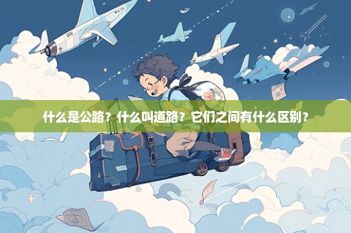 什么是公路？什么叫道路？它们之间有什么区别？