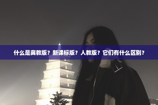 什么是冀教版？新课标版？人教版？它们有什么区别？