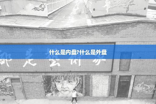 什么是内盘?什么是外盘