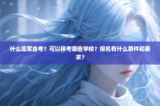 什么是军自考？可以报考哪些学校？报名有什么条件和要求？