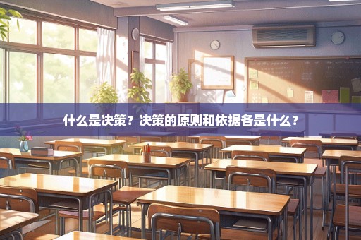 什么是决策？决策的原则和依据各是什么？