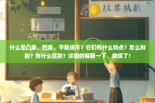 什么是凸版、凹版、平版纸币？它们有什么特点？怎么辨别？有什么区别？详细的解释一下，麻烦了！