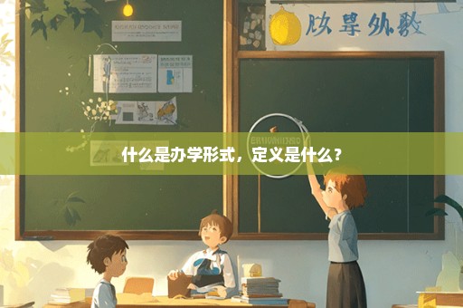 什么是办学形式，定义是什么？