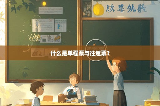 什么是单程票与往返票？
