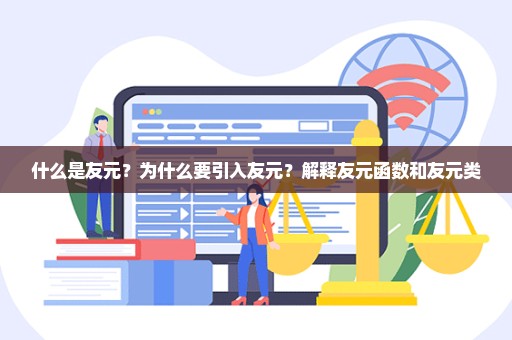 什么是友元？为什么要引入友元？解释友元函数和友元类