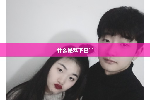 什么是双下巴``