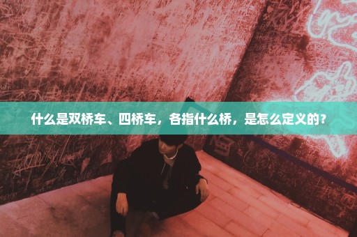 什么是双桥车、四桥车，各指什么桥，是怎么定义的？