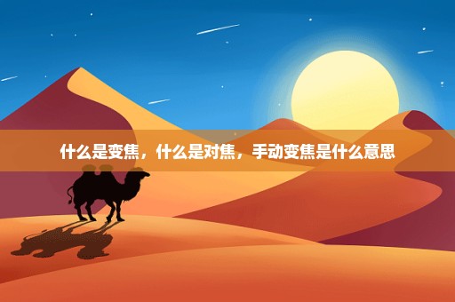 什么是变焦，什么是对焦，手动变焦是什么意思