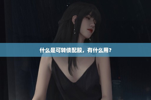 什么是可转债配股，有什么用？