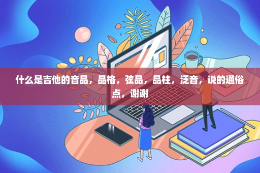 什么是吉他的音品，品格，弦品，品柱，泛音，说的通俗点，谢谢