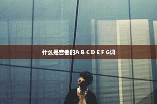 什么是吉他的A B C D E F G调
