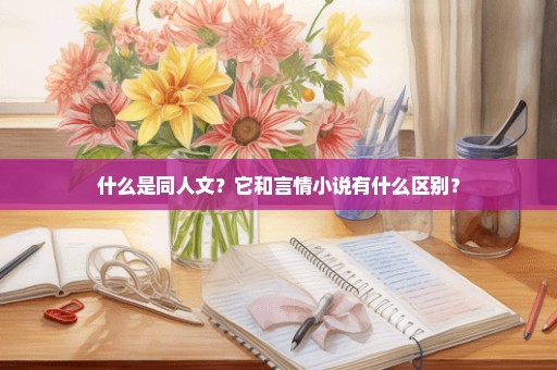 什么是同人文？它和言情小说有什么区别？