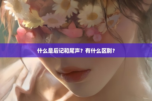 什么是后记和尾声？有什么区别？