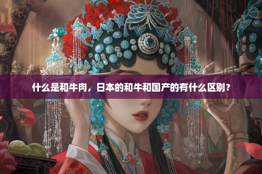 什么是和牛肉，日本的和牛和国产的有什么区别？