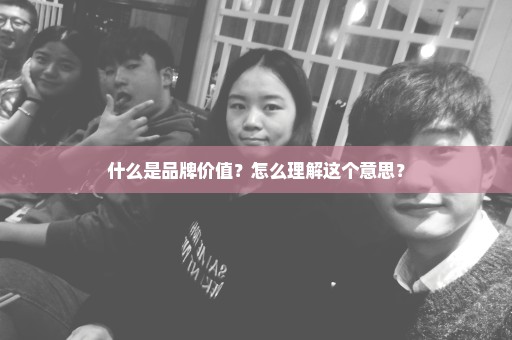 什么是品牌价值？怎么理解这个意思？