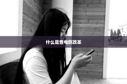 什么是售电侧改革