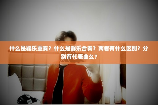 什么是器乐重奏？什么是器乐合奏？两者有什么区别？分别有代表曲么？
