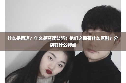 什么是国道？什么是高速公路？他们之间有什么区别？分别有什么特点
