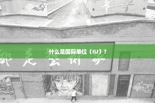 什么是国际单位（IU）?