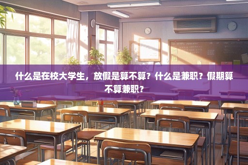 什么是在校大学生，放假是算不算？什么是兼职？假期算不算兼职？